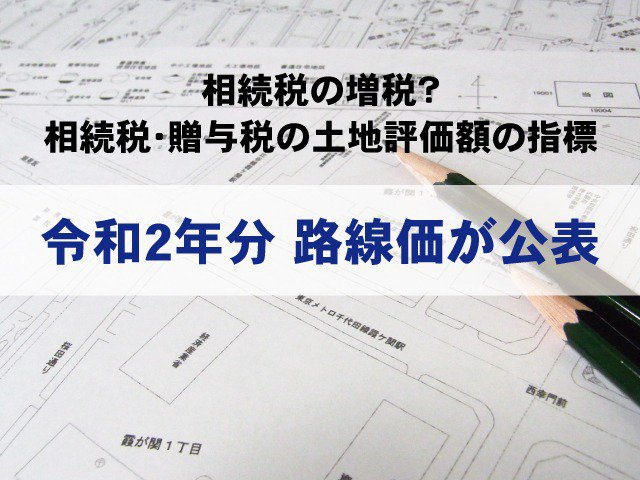 相続税の増税？土地評価額の指標となる令和2年路線価が公表